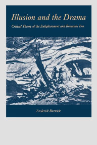 Illusion and the Drama: Critical Theory of the Enlightenment and Romantic Era Frederick Burwick Author