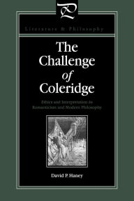The Challenge of Coleridge: Ethics and Interpretation in Romanticism and Modern Philosophy David Haney Author
