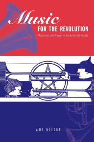 Music for the Revolution: Musicians and Power in Early Soviet Russia Amy Nelson Author