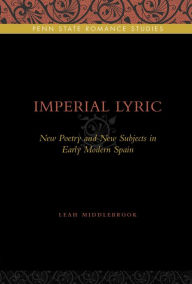 Imperial Lyric: New Poetry and New Subjects in Early Modern Spain Leah Middlebrook Author