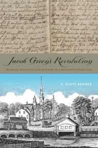 Jacob Green's Revolution: Radical Religion and Reform in a Revolutionary Age S. Scott Rohrer Author