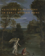 Painting as Medicine in Early Modern Rome: Giulio Mancini and the Efficacy of Art Frances Gage Author