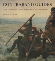 Contraband Guides: Race, Transatlantic Culture, and the Arts in the Civil War Era Paul H. D. Kaplan Author