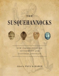 The Susquehannocks: New Perspectives on Settlement and Cultural Identity Paul A. Raber Editor