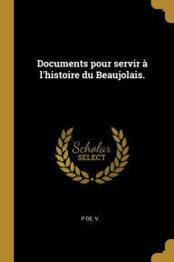Documents pour servir à l'histoire du Beaujolais. - P de. V.