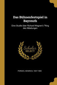 Das Bühnenfestspiel in Bayreuth: Eine Studie über Richard Wagner's Ring des Nibelungen
