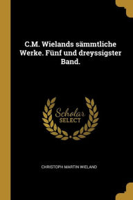 C.M. Wielands Sämmtliche Werke. Fünf Und Dreyssigster Band.