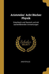 Aristoteles' Acht Bücher Physik: Griechisch und Deutsch und mit sacherklärenden Anmerkungen