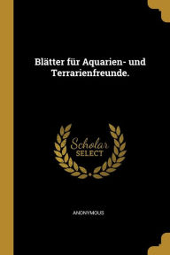 Blätter für Aquarien- und Terrarienfreunde. - Anonymous