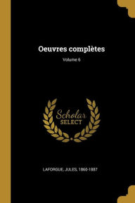 Oeuvres complÃ¨tes; Volume 6 Laforgue Jules 1860-1887 Author