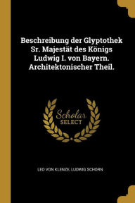 Beschreibung der Glyptothek Sr. MajestÃ¤t des KÃ¶nigs Ludwig I. von Bayern. Architektonischer Theil Paperback | Indigo Chapters
