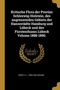 Kritische Flora Der Provinz Schlezwig-Holstein Des Angrenzenden Gebiets Der Hansestädte Hamburg Und Lübeck Und Des Fürstenthums Lübeck Volume 1888-18
