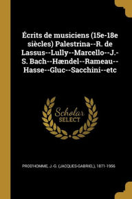 Écrits de musiciens (15e-18e siècles) Palestrina--R. de Lassus--Lully--Marcello--J.-S. Bach--Hændel--Rameau--Hasse--Gluc--Sacchini--etc J.-G. (Jacques