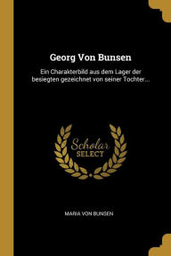 Georg Von Bunsen: Ein Charakterbild aus dem Lager der besiegten gezeichnet von seiner Tochter...