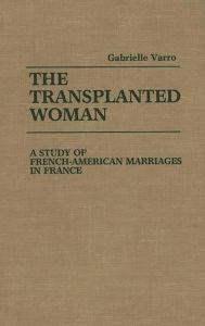The Transplanted Woman: A Study of French-American Marriages in France Gabriell Varro Author