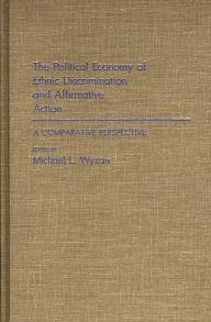 The Political Economy of Ethnic Discrimination and Affirmative Action: A Comparative Perspective Michael L. Wyzan Author