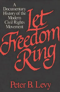 Let Freedom Ring: A Documentary History of the Modern Civil Rights Movement Peter B. Levy Editor