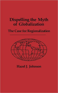 Dispelling the Myth of Globalization: The Case for Regionalization Hazel J. Johnson Author