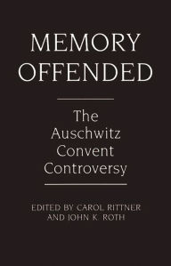 Memory Offended: The Auschwitz Convent Controversy Carol Rittner Editor