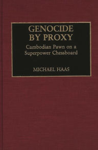 Genocide by Proxy: Cambodian Pawn on a Superpower Chessboard Michael Haas Author
