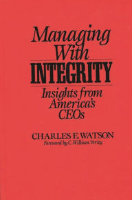 Managing with Integrity: Insights from America's CEOs Charles E. Watson Author