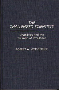The Challenged Scientists: Disabilities and the Triumph of Excellence Robert A. Weisgerber Author