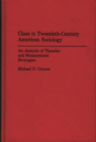 Class in Twentieth-Century American Sociology: An Analysis of Theories and Measurement Strategies Michael D. Grimes Author