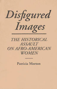Disfigured Images: The Historical Assault on Afro-American Women Patricia Morton Author