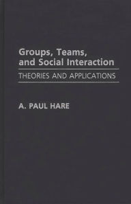 Groups, Teams, and Social Interaction: Theories and Applications A. Paul Hare Author