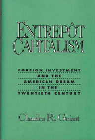 Entrepot Capitalism: Foreign Investment and the American Dream in the Twentieth Century Charles R. Geisst Author