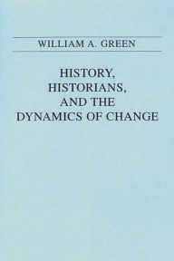 History, Historians, and the Dynamics of Change William A. Green Author