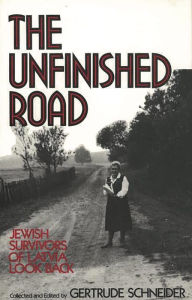 The Unfinished Road: Jewish Survivors of Latvia Look Back Gertrude Schneider Editor
