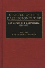 General Smedley Darlington Butler: The Letters of a Leatherneck, 1898-1931 Ann Cipriano Venzon Author
