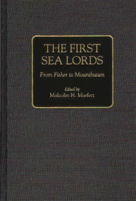 The First Sea Lords: From Fisher to Mountbatten Malcolm H. Murfett Author