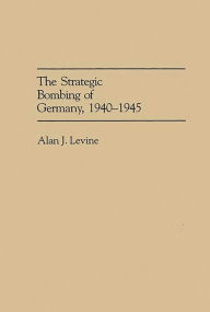 The Strategic Bombing of Germany, 1940-1945 Alan Levine Author