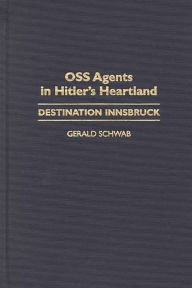 OSS Agents in Hitler's Heartland: Destination Innsbruck Gerald Schwab Author