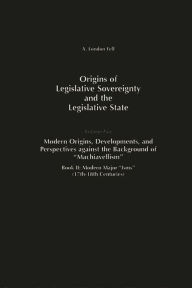 Origins of Legislative Sovereignty and the Legislative State: Volume Five, Modern Origins, Developments, and Perspectives against the Background of Machiavellism^LBook II: Modern Major Isms (17th-18th Centuries) - A. London Fell