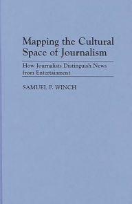 Mapping the Cultural Space of Journalism: How Journalists Distinguish News from Entertainment - Samuel P. Winch