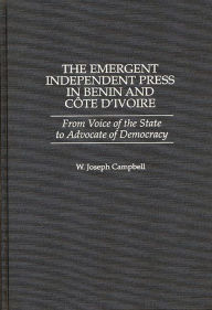 The Emergent Independent Press in Benin and CÃ´te d'Ivoire: From Voice of the State to Advocate of Democracy W. Joseph Campbell Author