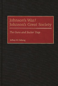 Johnson's War/Johnson's Great Society: The Guns and Butter Trap Jeffrey W. Helsing Author