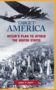 TARGET: AMERICA: Hitler's Plan to Attack the United States James P. Duffy Author