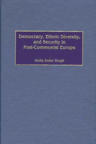 Democracy, Ethnic Diversity, and Security in Post-Communist Europe - Anita I. Singh