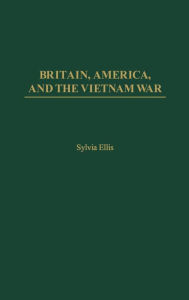 Britain, America, and the Vietnam War Sylvia Ellis Author