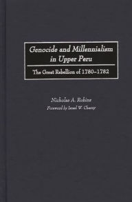 Genocide and Millennialism in Upper Peru: The Great Rebellion of 1780-1782 Nicholas Robins Author