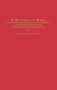 A Business in Risk: Jardine Matheson and the Hong Kong Trading Industry Carol M. Connell Author