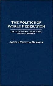 The Politics of World Federation: United Nations, UN Reform, Atomic Control