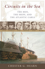 Circuits in the Sea: The Men, the Ships, and the Atlantic Cable Chester G. Hearn Author