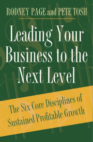 Leading Your Business to the Next Level: The Six Core Disciplines of Sustained Profitable Growth Rodney Page Author