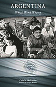 Argentina: What Went Wrong Colin M. MacLachlan Author