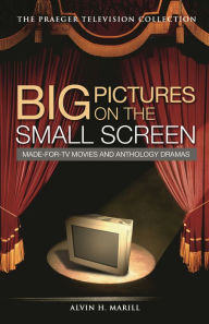 Big Pictures on the Small Screen: Made-for-TV Movies and Anthology Dramas Alvin H. Marill Author